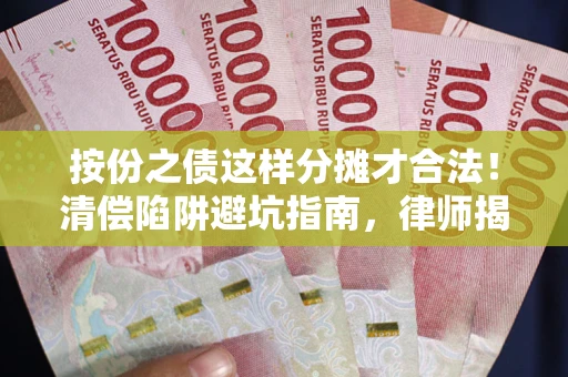 济南按份之债这样分摊才合法！清偿陷阱避坑指南，律师揭秘关键条款