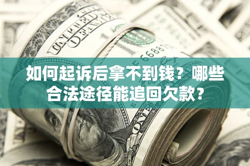 济南如何起诉后拿不到钱？哪些合法途径能追回欠款？