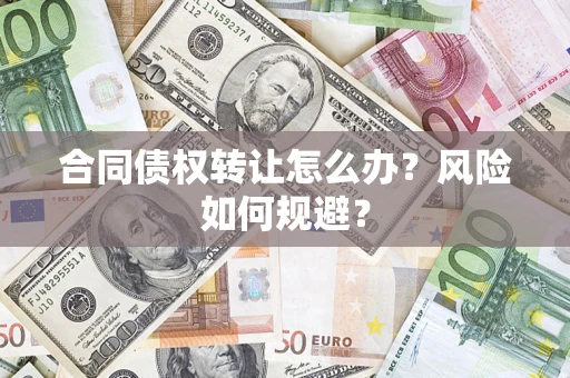 济南合同债权转让怎么办？风险如何规避？