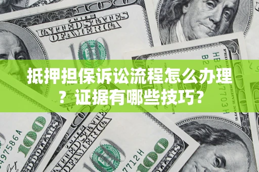 济南抵押担保诉讼流程怎么办理？证据有哪些技巧？