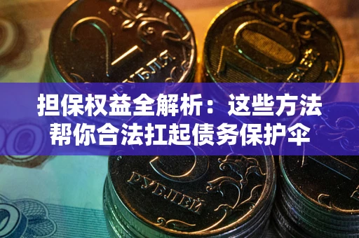济南担保权益全解析：这些方法帮你合法扛起债务保护伞
