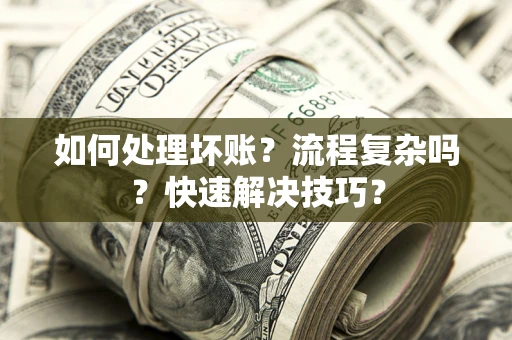 济南如何处理坏账？流程复杂吗？快速解决技巧？