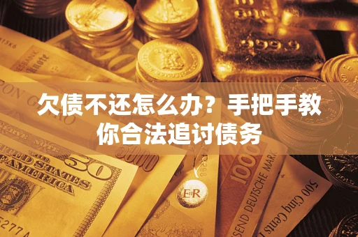 济南欠债不还怎么办？手把手教你合法追讨债务