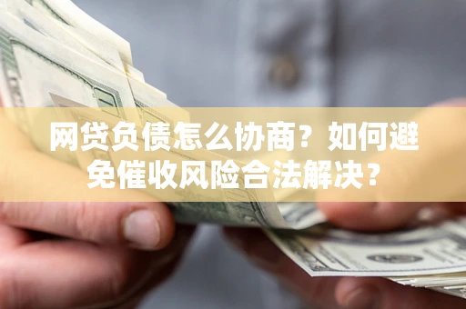 济南网贷负债怎么协商？如何避免催收风险合法解决？