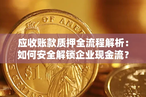 济南应收账款质押全流程解析：如何安全解锁企业现金流？