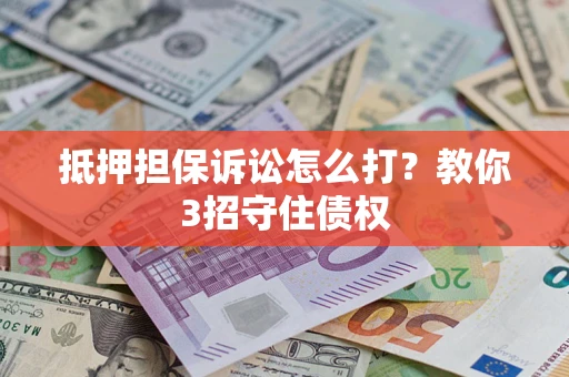 济南抵押担保诉讼怎么打？教你3招守住债权