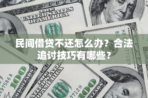 济南民间借贷不还怎么办？合法追讨技巧有哪些？