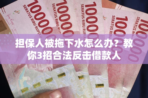 济南担保人被拖下水怎么办？教你3招合法反击借款人