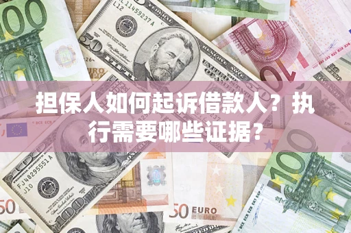 济南担保人如何起诉借款人？执行需要哪些证据？