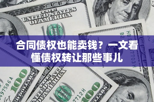 济南合同债权也能卖钱？一文看懂债权转让那些事儿