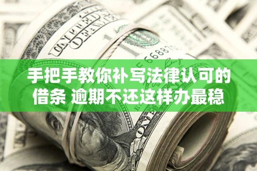 济南手把手教你补写法律认可的借条 逾期不还这样办最稳妥