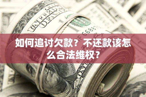 济南如何追讨欠款？不还款该怎么合法维权？