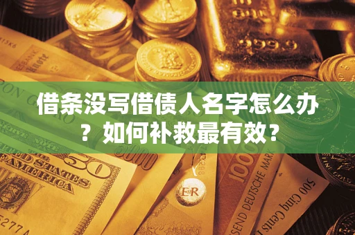济南借条没写借债人名字怎么办？如何补救最有效？