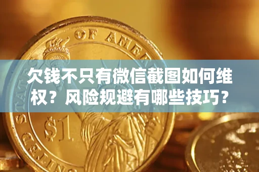 济南欠钱不只有微信截图如何维权？风险规避有哪些技巧？