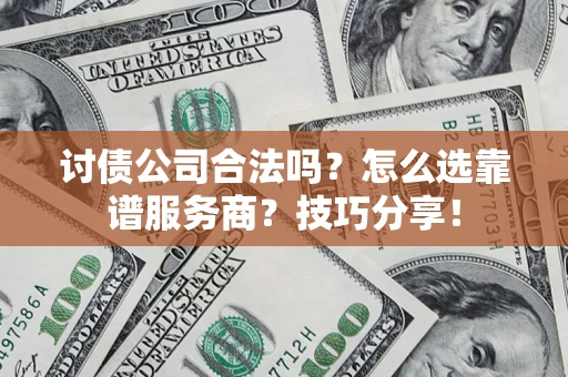 济南讨债公司合法吗？怎么选靠谱服务商？技巧分享！