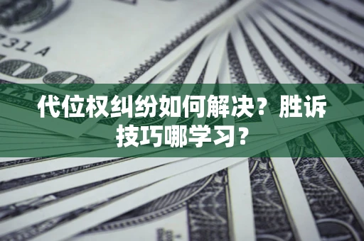 济南代位权纠纷如何解决？胜诉技巧哪学习？