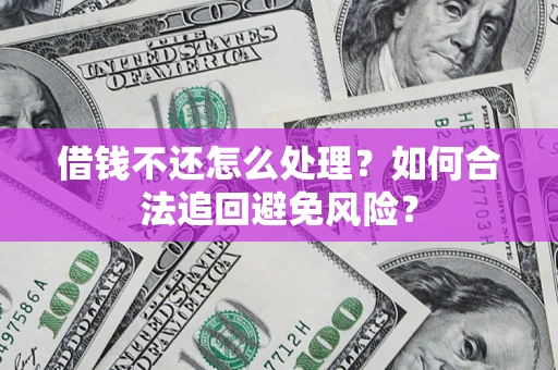 济南借钱不还怎么处理？如何合法追回避免风险？