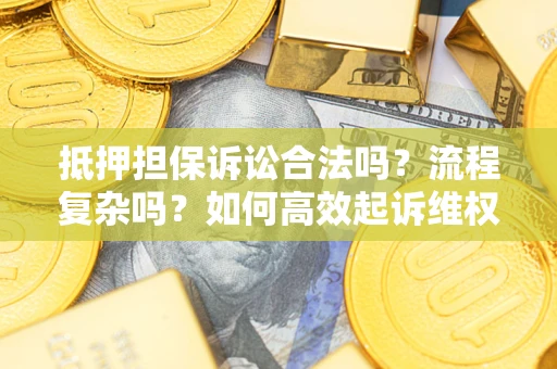 济南抵押担保诉讼合法吗？流程复杂吗？如何高效起诉维权？