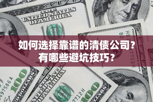 济南如何选择靠谱的清债公司？有哪些避坑技巧？