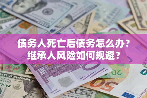 济南债务人死亡后债务怎么办？继承人风险如何规避？