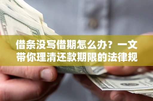 济南借条没写借期怎么办？一文带你理清还款期限的法律规则