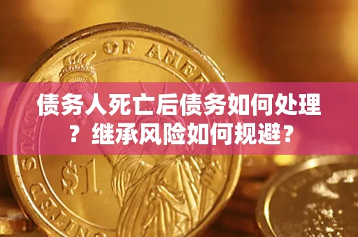 济南债务人死亡后债务如何处理？继承风险如何规避？