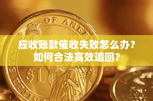 济南应收账款催收失败怎么办？如何合法高效追回？