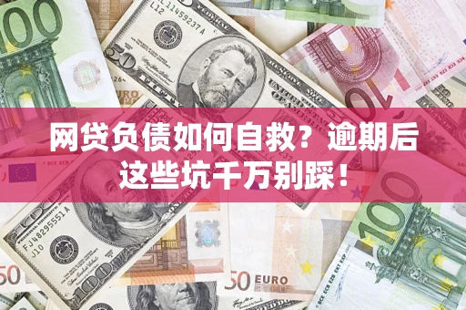 济南网贷负债如何自救？逾期后这些坑千万别踩！