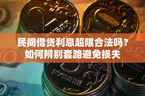 济南民间借贷利息超限合法吗？如何辨别套路避免损失