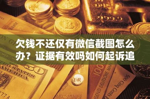 济南欠钱不还仅有微信截图怎么办？证据有效吗如何起诉追回欠款？