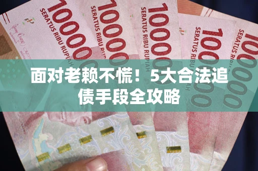济南面对老赖不慌！5大合法追债手段全攻略