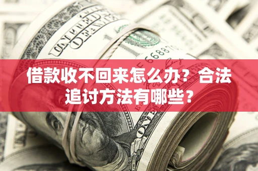 济南借款收不回来怎么办？合法追讨方法有哪些？