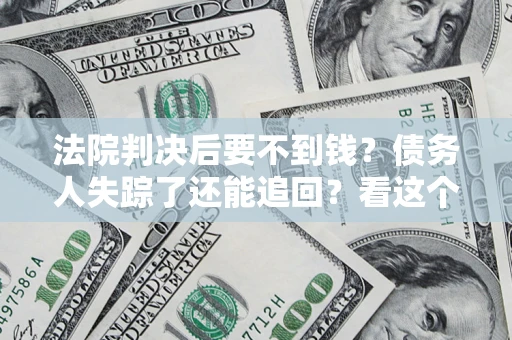 济南法院判决后要不到钱？债务人失踪了还能追回？看这个方法！