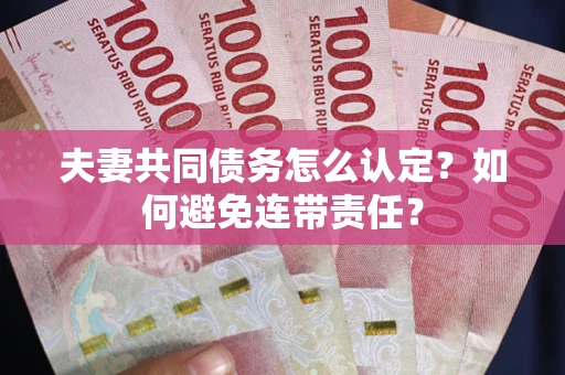 济南夫妻共同债务怎么认定？如何避免连带责任？