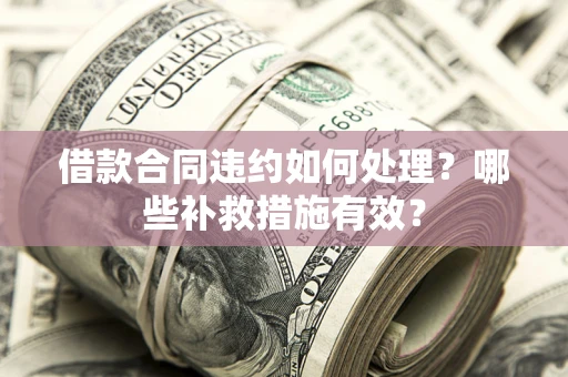 济南借款合同违约如何处理？哪些补救措施有效？