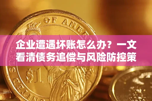 济南企业遭遇坏账怎么办？一文看清债务追偿与风险防控策略