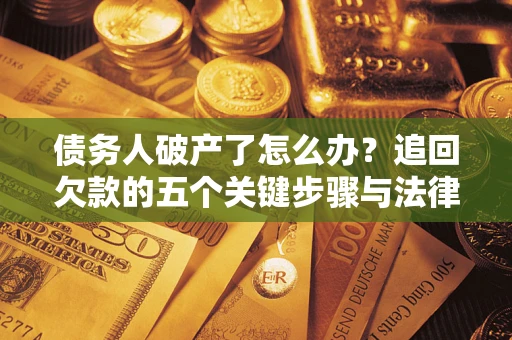 济南债务人破产了怎么办？追回欠款的五个关键步骤与法律策略
