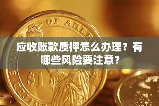 济南应收账款质押怎么办理？有哪些风险要注意？