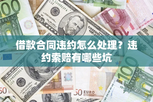济南借款合同违约怎么处理？违约索赔有哪些坑
