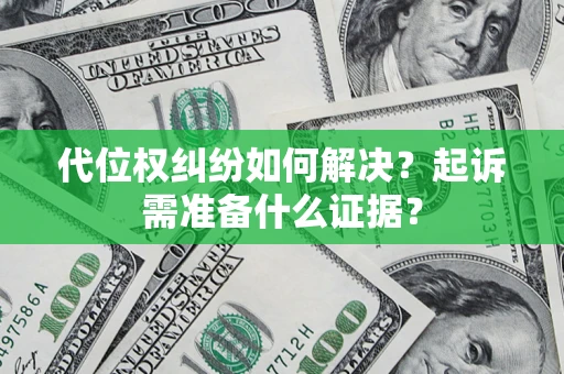 济南代位权纠纷如何解决？起诉需准备什么证据？
