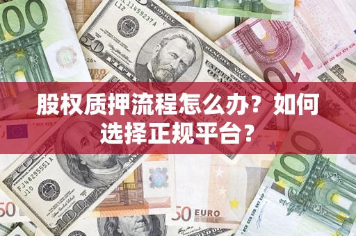 济南股权质押流程怎么办？如何选择正规平台？