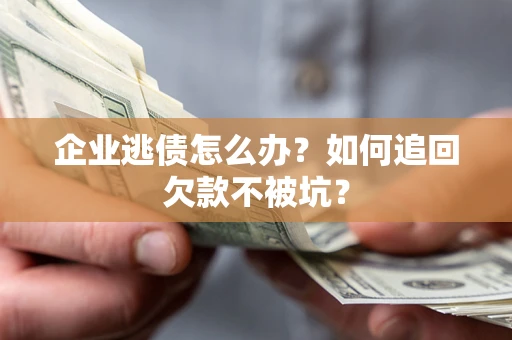 济南企业逃债怎么办？如何追回欠款不被坑？