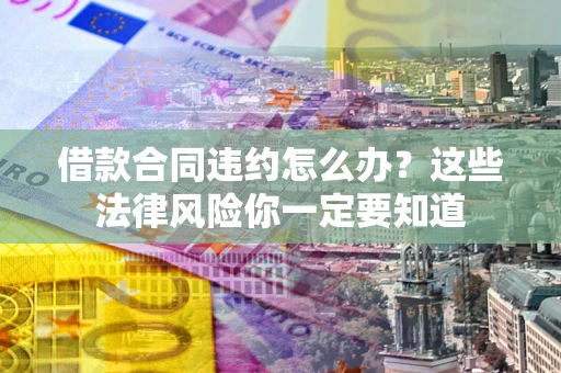 济南借款合同违约怎么办？这些法律风险你一定要知道