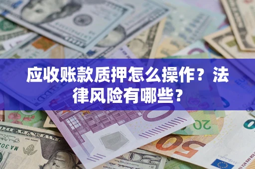 济南应收账款质押怎么操作？法律风险有哪些？