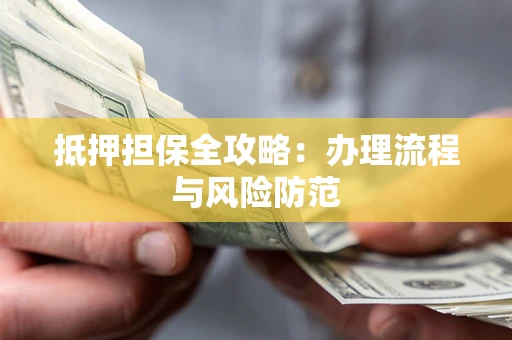 济南抵押担保全攻略：办理流程与风险防范