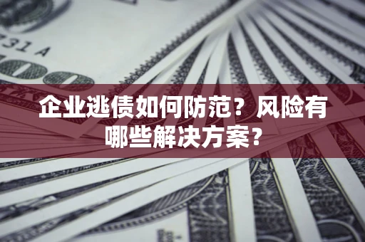 济南企业逃债如何防范？风险有哪些解决方案？