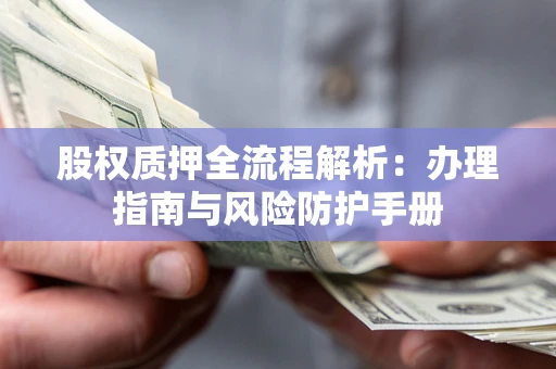 济南股权质押全流程解析：办理指南与风险防护手册