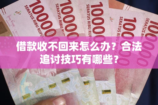 济南借款收不回来怎么办？合法追讨技巧有哪些？