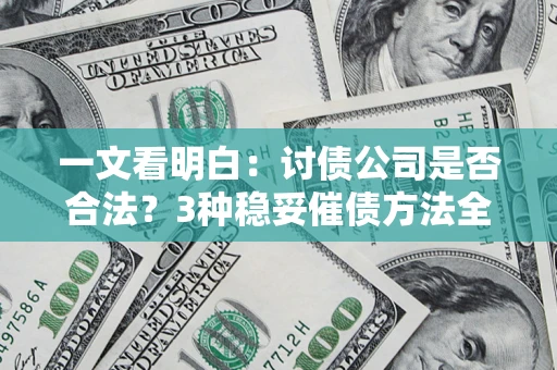 济南一文看明白：讨债公司是否合法？3种稳妥催债方法全解析