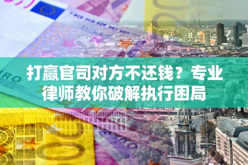 济南打赢官司对方不还钱？专业律师教你破解执行困局